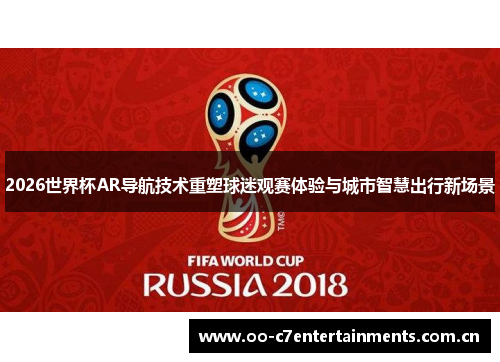 2026世界杯AR导航技术重塑球迷观赛体验与城市智慧出行新场景 2026世界杯AR导航技术重塑球迷观赛体验与城市智慧出行新场景
