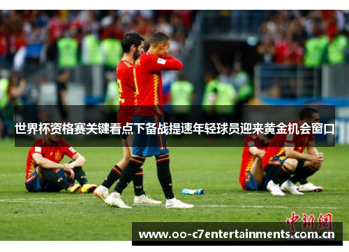 世界杯资格赛关键看点下备战提速年轻球员迎来黄金机会窗口