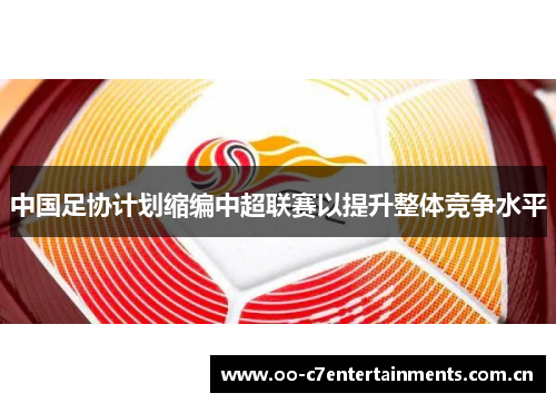 中国足协计划缩编中超联赛以提升整体竞争水平