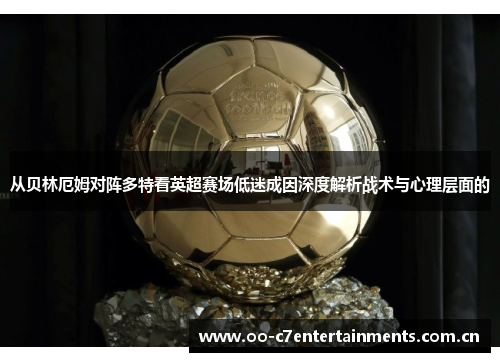 从贝林厄姆对阵多特看英超赛场低迷成因深度解析战术与心理层面的