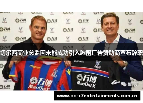 切尔西商业总监因未能成功引入胸前广告赞助商宣布辞职