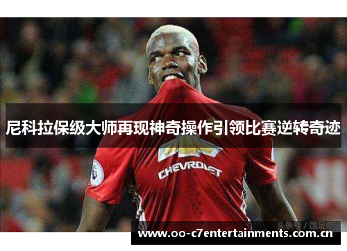 尼科拉保级大师再现神奇操作引领比赛逆转奇迹 尼科拉保级大师再现神奇操作引领比赛逆转奇迹