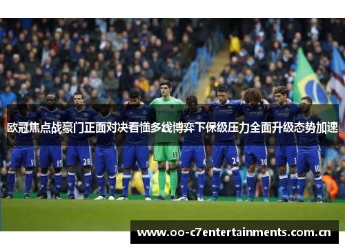 欧冠焦点战豪门正面对决看懂多线博弈下保级压力全面升级态势加速 欧冠焦点战豪门正面对决看懂多线博弈下保级压力全面升级态势加速